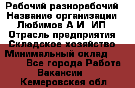 Рабочий-разнорабочий › Название организации ­ Любимов А.И, ИП › Отрасль предприятия ­ Складское хозяйство › Минимальный оклад ­ 35 000 - Все города Работа » Вакансии   . Кемеровская обл.,Гурьевск г.